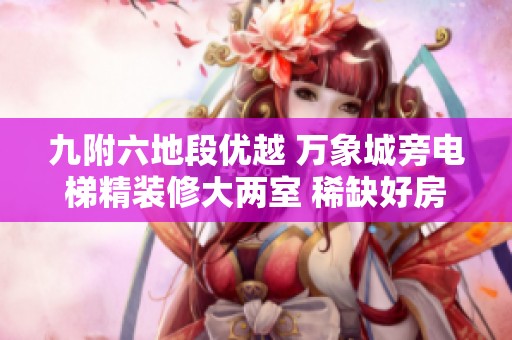 九附六地段优越 万象城旁电梯精装修大两室 稀缺好房热售