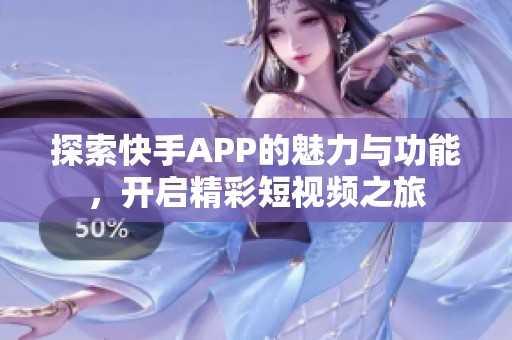探索快手APP的魅力与功能，开启精彩短视频之旅