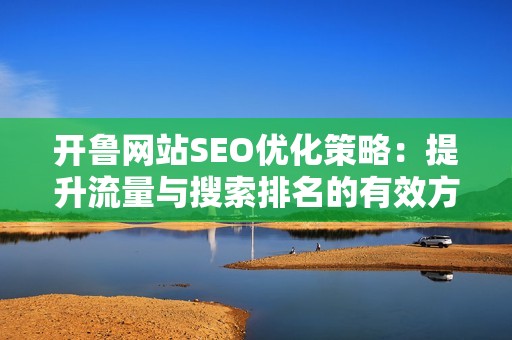 开鲁网站SEO优化策略：提升流量与搜索排名的有效方法