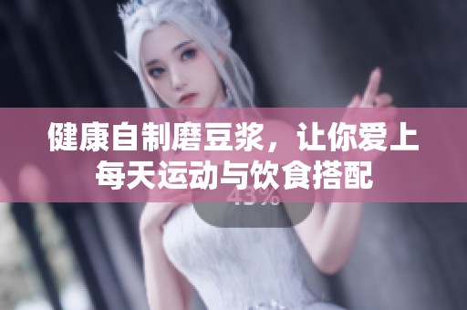 健康自制磨豆浆，让你爱上每天运动与饮食搭配