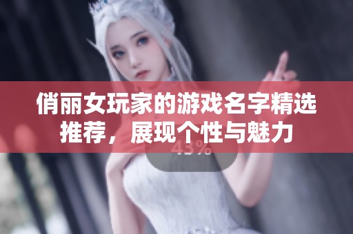俏丽女玩家的游戏名字精选推荐，展现个性与魅力