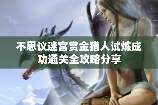 不思议迷宫赏金猎人试炼成功通关全攻略分享