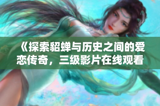 《探索貂蝉与历史之间的爱恋传奇，三级影片在线观看》