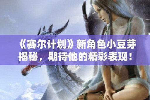 《赛尔计划》新角色小豆芽揭秘，期待他的精彩表现！