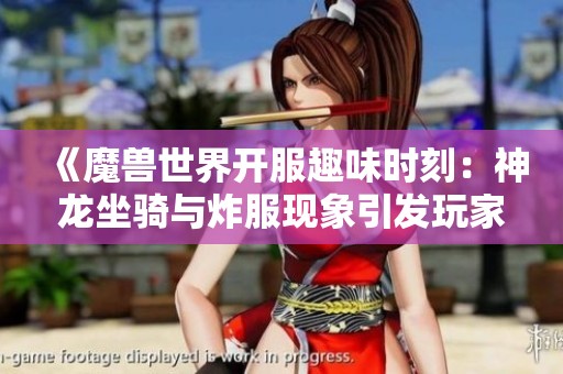 《魔兽世界开服趣味时刻：神龙坐骑与炸服现象引发玩家狂欢》