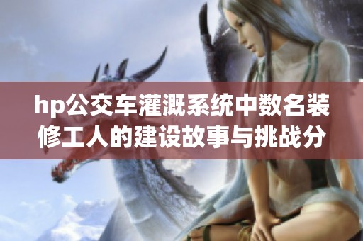 hp公交车灌溉系统中数名装修工人的建设故事与挑战分享