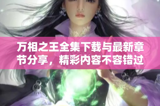 万相之王全集下载与最新章节分享，精彩内容不容错过