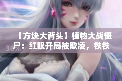 【方块大背头】植物大战僵尸：红眼开局被欺凌，铁铁勇斗双敌展霸气