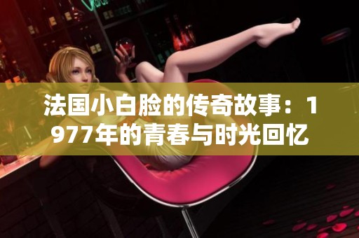 法国小白脸的传奇故事：1977年的青春与时光回忆