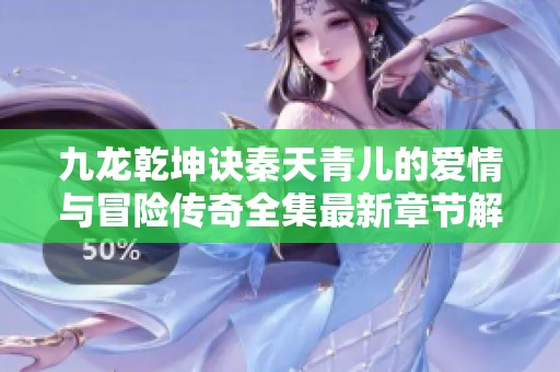 九龙乾坤诀秦天青儿的爱情与冒险传奇全集最新章节解析