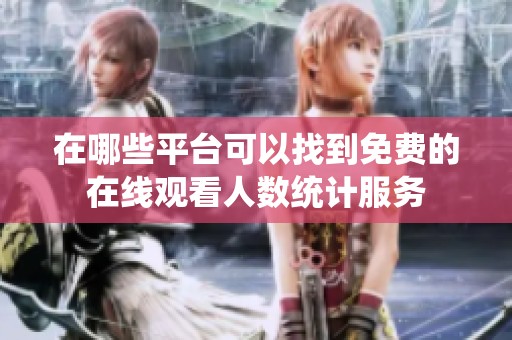 在哪些平台可以找到免费的在线观看人数统计服务