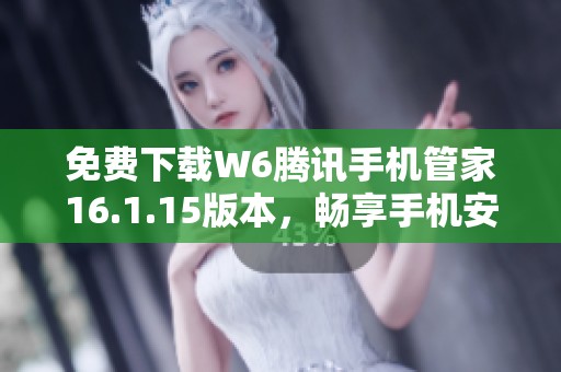免费下载W6腾讯手机管家16.1.15版本，畅享手机安全与优化体验