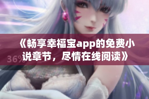 《畅享幸福宝app的免费小说章节，尽情在线阅读》