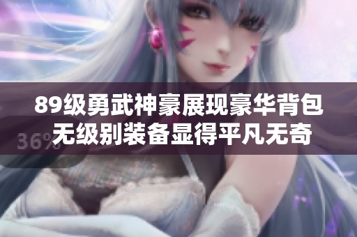 89级勇武神豪展现豪华背包 无级别装备显得平凡无奇