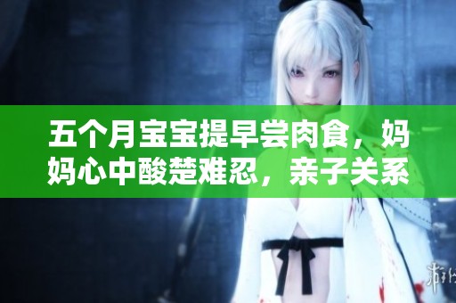 五个月宝宝提早尝肉食，妈妈心中酸楚难忍，亲子关系再受考验