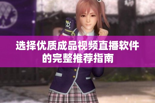 选择优质成品视频直播软件的完整推荐指南