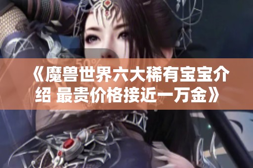《魔兽世界六大稀有宝宝介绍 最贵价格接近一万金》