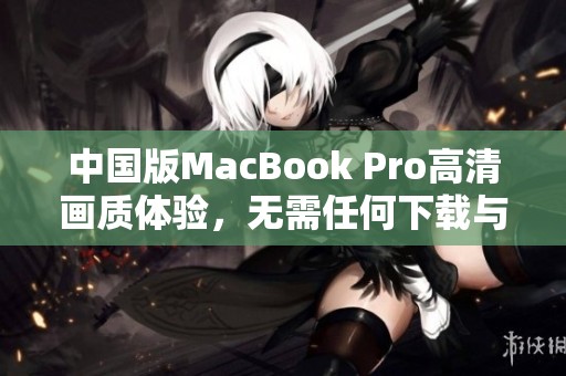 中国版MacBook Pro高清画质体验，无需任何下载与设置