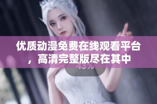 优质动漫免费在线观看平台，高清完整版尽在其中