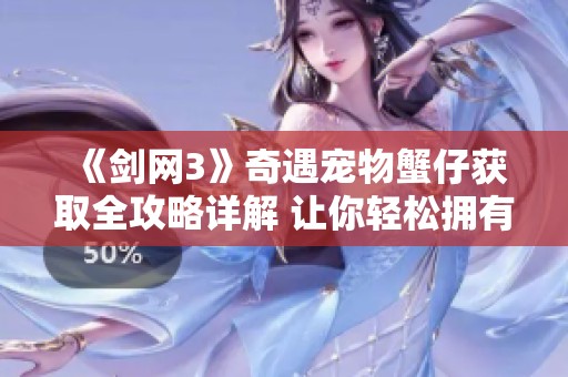 《剑网3》奇遇宠物蟹仔获取全攻略详解 让你轻松拥有蟹仔宠物