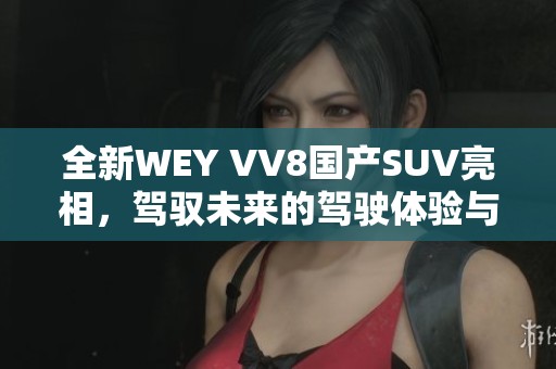 全新WEY VV8国产SUV亮相，驾驭未来的驾驶体验与豪华设计