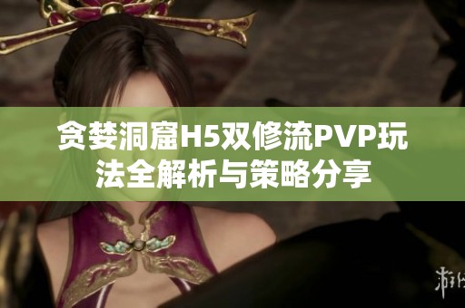 贪婪洞窟H5双修流PVP玩法全解析与策略分享