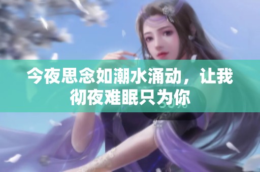 今夜思念如潮水涌动，让我彻夜难眠只为你