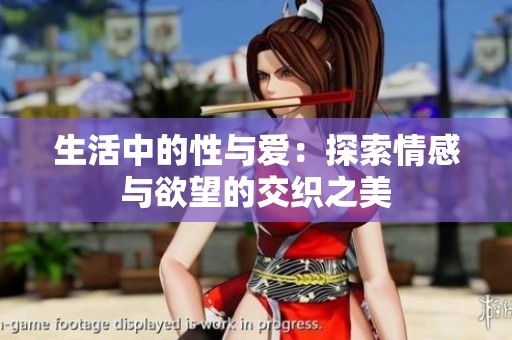 生活中的性与爱：探索情感与欲望的交织之美