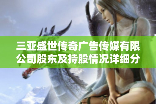 三亚盛世传奇广告传媒有限公司股东及持股情况详细分析