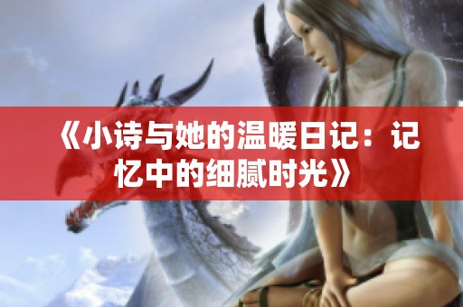 《小诗与她的温暖日记：记忆中的细腻时光》