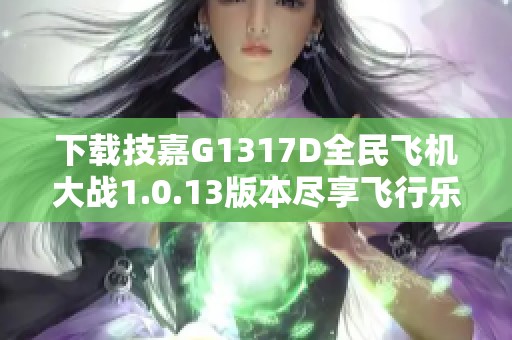 下载技嘉G1317D全民飞机大战1.0.13版本尽享飞行乐趣