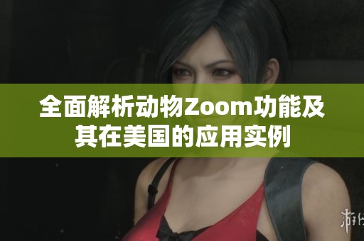 全面解析动物Zoom功能及其在美国的应用实例