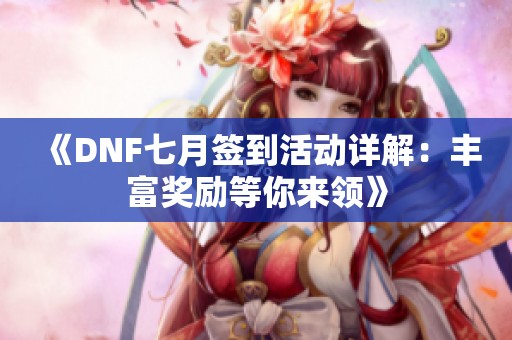 《DNF七月签到活动详解：丰富奖励等你来领》