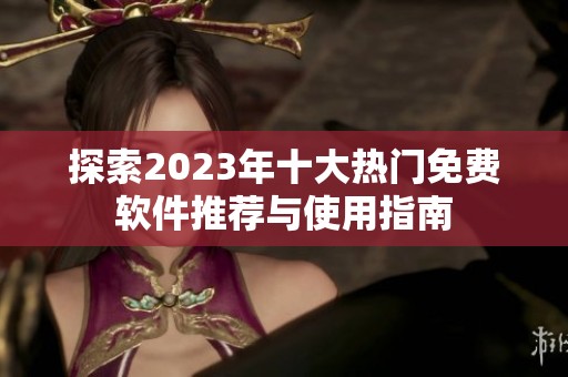 探索2023年十大热门免费软件推荐与使用指南
