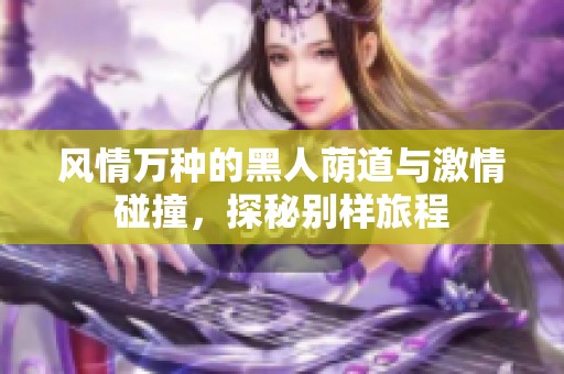 风情万种的黑人荫道与激情碰撞，探秘别样旅程