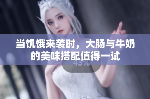 当饥饿来袭时，大肠与牛奶的美味搭配值得一试