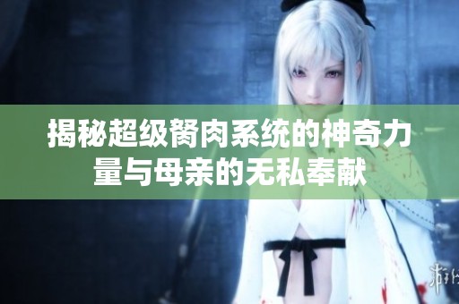 揭秘超级胬肉系统的神奇力量与母亲的无私奉献