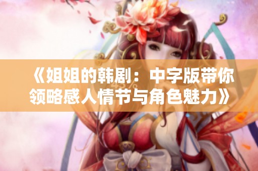 《姐姐的韩剧：中字版带你领略感人情节与角色魅力》