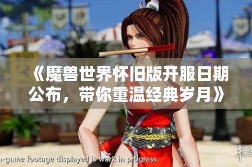 《魔兽世界怀旧版开服日期公布，带你重温经典岁月》