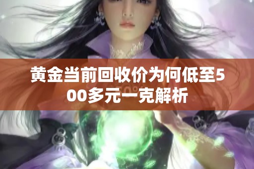 黄金当前回收价为何低至500多元一克解析