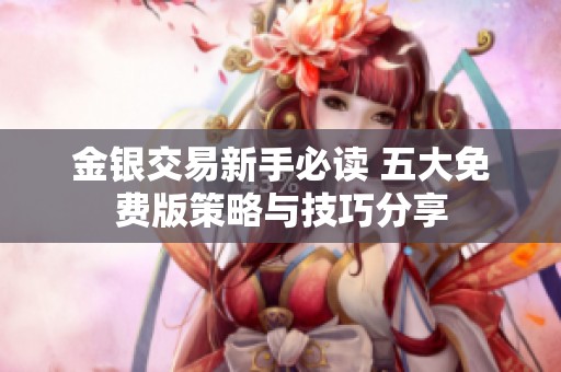 金银交易新手必读 五大免费版策略与技巧分享