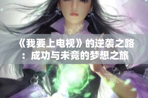 《我要上电视》的逆袭之路：成功与未竟的梦想之旅