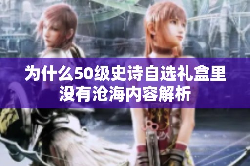 为什么50级史诗自选礼盒里没有沧海内容解析