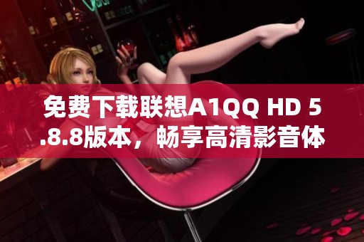 免费下载联想A1QQ HD 5.8.8版本，畅享高清影音体验