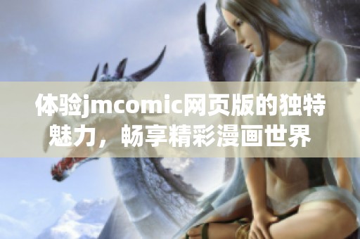 体验jmcomic网页版的独特魅力，畅享精彩漫画世界