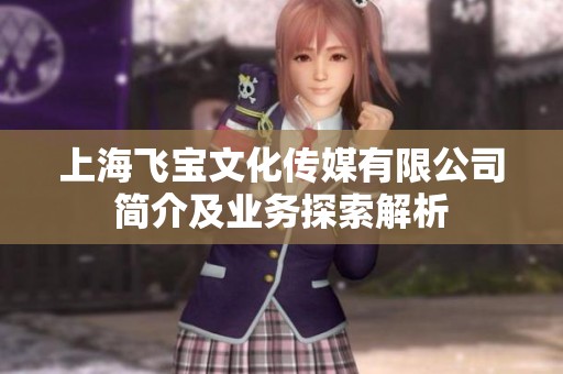 上海飞宝文化传媒有限公司简介及业务探索解析
