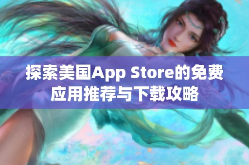 探索美国App Store的免费应用推荐与下载攻略