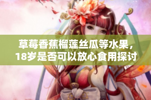 草莓香蕉榴莲丝瓜等水果，18岁是否可以放心食用探讨