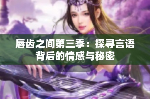 唇齿之间第三季：探寻言语背后的情感与秘密