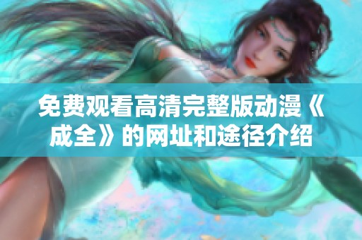 免费观看高清完整版动漫《成全》的网址和途径介绍